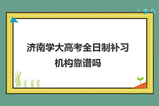 济南学大高考全日制补习机构靠谱吗