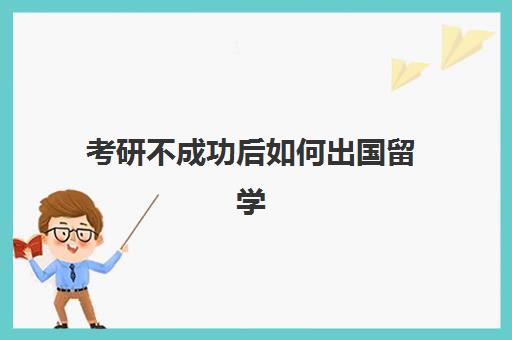 考研不成功后如何出国留学(出国读研究生的条件和要求)