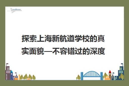 探索上海新航道学校的真实面貌—不容错过的深度解析