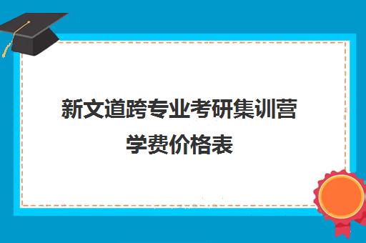 新文道跨专业考研集训营学费价格表（跨考考研辅导魔鬼集训）