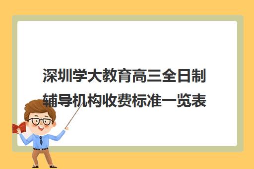 深圳学大教育高三全日制辅导机构收费标准一览表(学大教育学费多少)