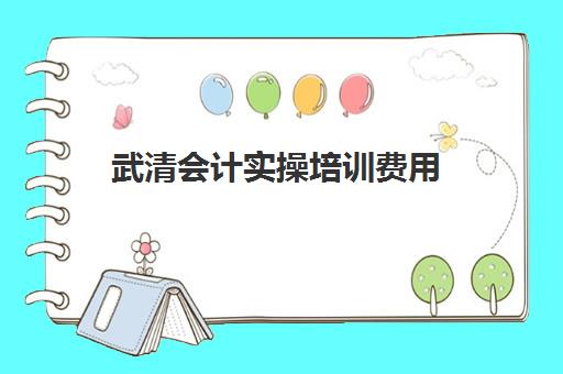 武清会计实操培训费用(会计培训班一般收费多少)