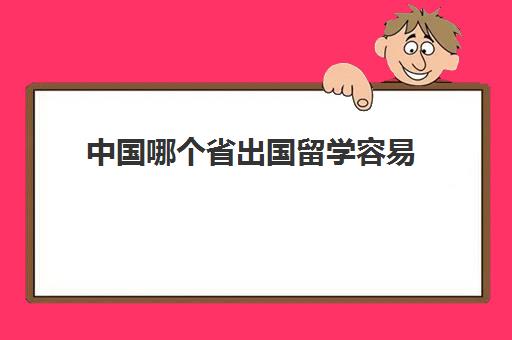 中国哪个省出国留学容易(一般大几出国留学)