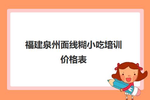 福建泉州面线糊小吃培训价格表(哪里有面食培训的地方)