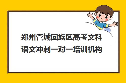 郑州管城回族区高考文科语文冲刺一对一培训机构都有哪些(郑州语文培训机构前十名)