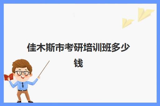 佳木斯市考研培训班多少钱(大庆考研辅导班哪家好)