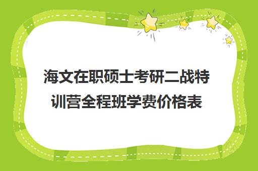 海文在职硕士考研二战特训营全程班学费价格表（海文考研复试保过班）