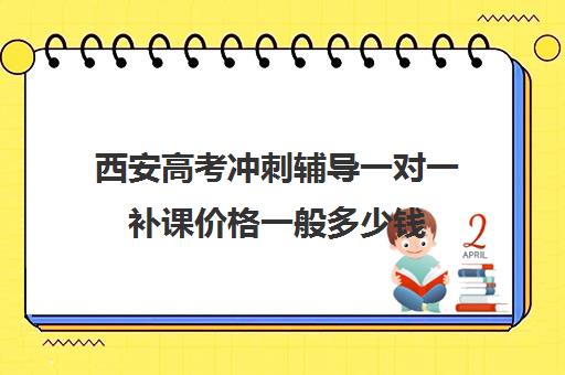 西安高考冲刺辅导一对一补课价格一般多少钱(西安高三一对一补课价格多少)