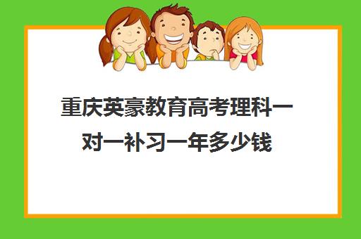 重庆英豪教育高考理科一对一补习一年多少钱