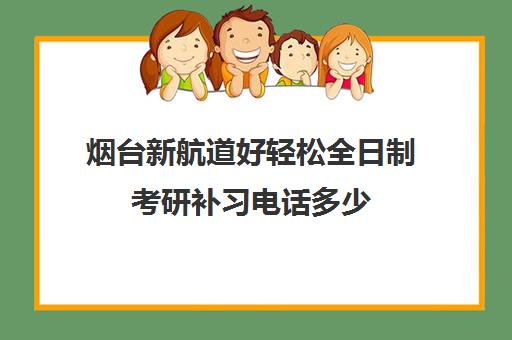 烟台新航道好轻松全日制考研补习电话多少