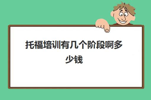 托福培训有几个阶段啊多少钱(托福培训机构哪个好)