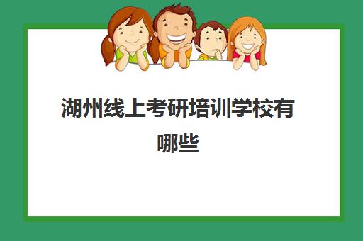 湖州线上考研培训学校有哪些(湖州师范学院考研难吗)