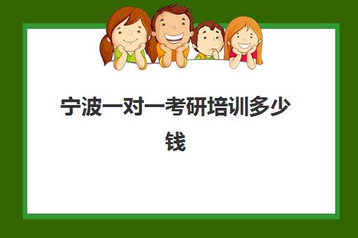 宁波一对一考研培训多少钱(研究生补课一对一价格)