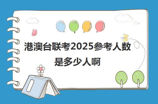 港澳台联考2025参考人数是多少人啊(2026港澳台联考预估人数)