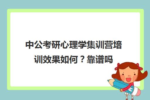 中公考研心理学集训营培训效果如何？靠谱吗（公考集训营）