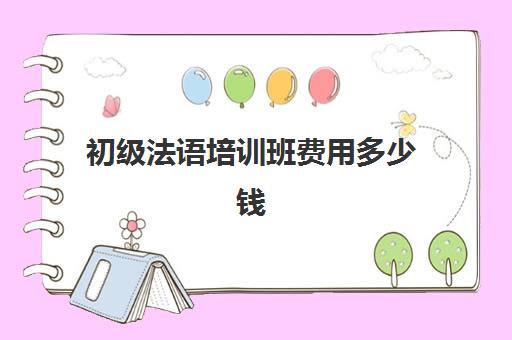 初级法语培训班费用多少钱(法语培训哪个机构比较好)