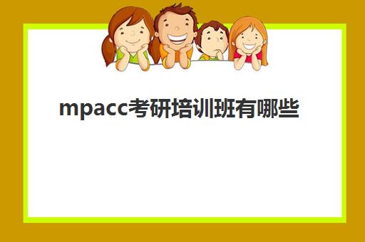 mpacc考研培训班有哪些(会计专硕考研辅导班哪家好)