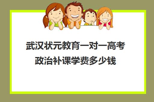 武汉状元教育一对一高考政治补课学费多少钱(武汉比较好的辅导机构)