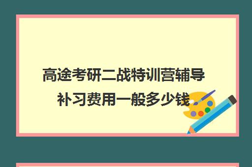 高途考研二战特训营辅导补习费用一般多少钱