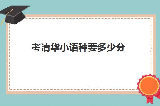 考清华小语种要多少分(小语种高考利弊)