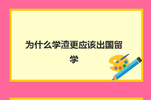 为什么学渣更应该出国留学(留学和考研到底哪个更好一点)