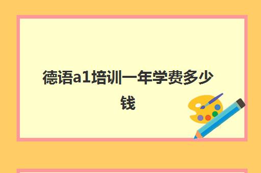 德语a1培训一年学费多少钱(学了德语a1能去德国工作吗)