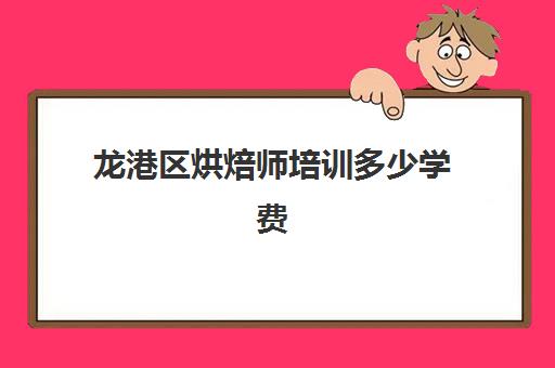 龙港区烘焙师培训多少学费（温州哪里有学做蛋糕的学校）