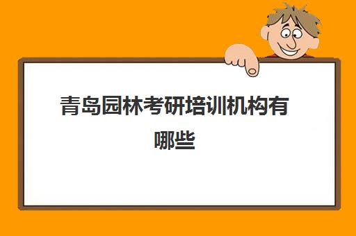 青岛园林考研培训机构有哪些(青岛农业大学考研官网)