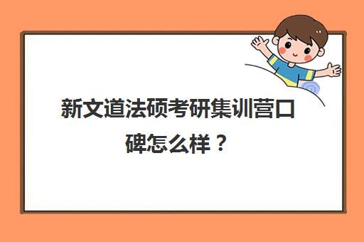 新文道法硕考研集训营口碑怎么样？（新文道考研报班价格一览表）