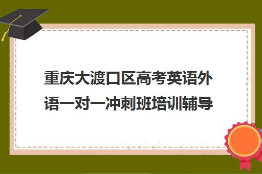 重庆大渡口区高考英语外语一对一冲刺班培训辅导班哪个好(大渡口补课机构)