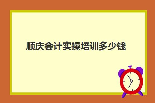 顺庆会计实操培训多少钱(会计培训班一般收费多少)