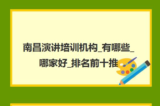 南昌演讲培训机构_有哪些_哪家好_排名前十推荐