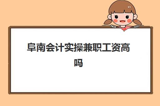 阜南会计实操兼职工资高吗(兼职会计招聘信息)