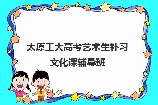 太原工大高考艺术生补习文化课辅导班