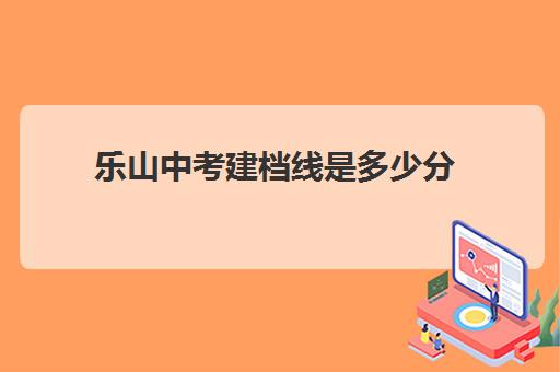 乐山中考建档线是多少分(河南中考建档线是多少)