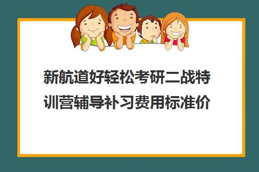 新航道好轻松考研二战特训营辅导补习费用标准价格表