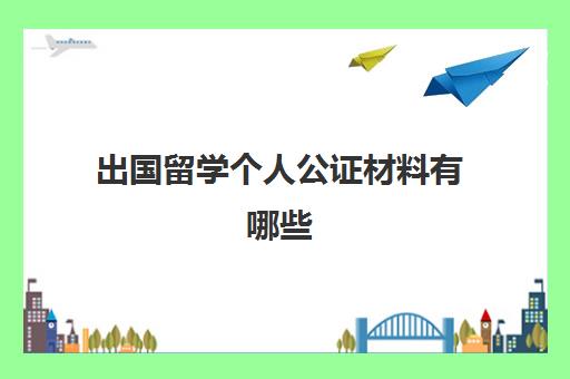 出国留学个人公证材料有哪些(留学公证费用收费标准)