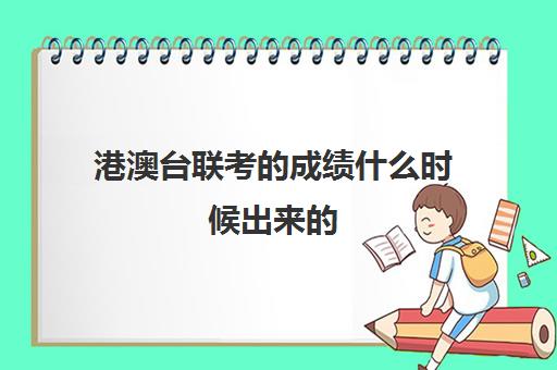 港澳台联考成绩什么时候出来(港澳台联考各校分数线)