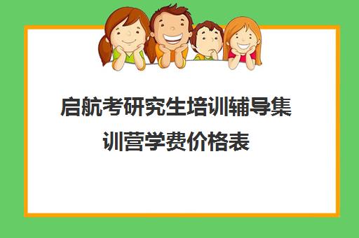 启航考研究生培训辅导集训营学费价格表（启航考研班一般多少钱）