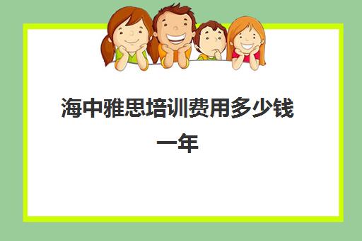 海中雅思培训费用多少钱一年(雅思培训班一般价格)