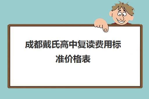 成都戴氏高中复读费用标准价格表(成都市复读学校排名及费用)