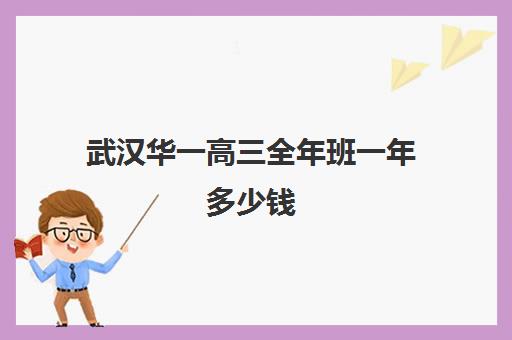 武汉华一高三全年班一年多少钱(华一光谷高中部怎么样)