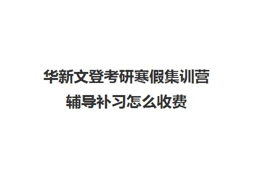 华新文登考研寒假集训营辅导补习怎么收费