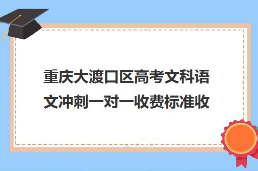 重庆大渡口区高考文科语文冲刺一对一收费标准收费价目表(高中一对一家教收费价格表)