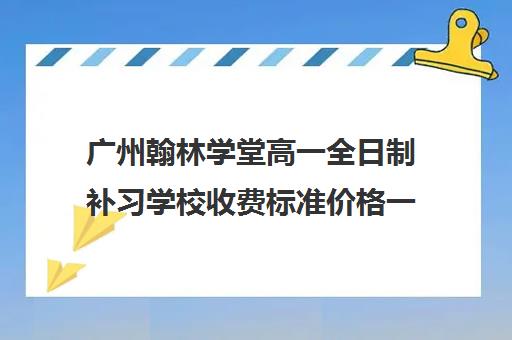 广州翰林学堂高一全日制补习学校收费标准价格一览