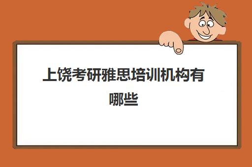 上饶考研雅思培训机构有哪些(雅思培训班网上哪个好)