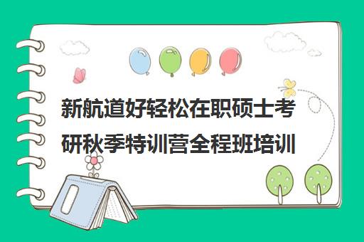 新航道好轻松在职硕士考研秋季特训营全程班培训效果如何？靠谱吗（启途教育在职考研是正规的吗）