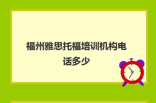 福州雅思托福培训机构电话多少(托福官方联系方式)