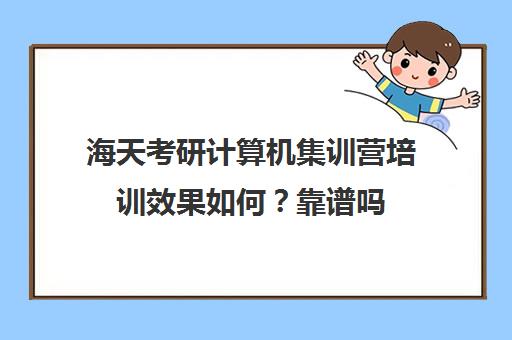 海天考研计算机集训营培训效果如何？靠谱吗（计算机考研培训班哪个机构比较好）