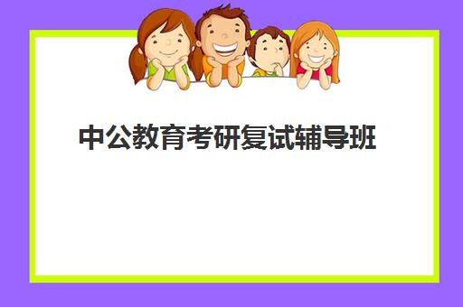 中公教育考研复试辅导班(中公考研怎么样)